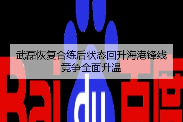 武磊恢复合练后状态回升海港锋线竞争全面升温